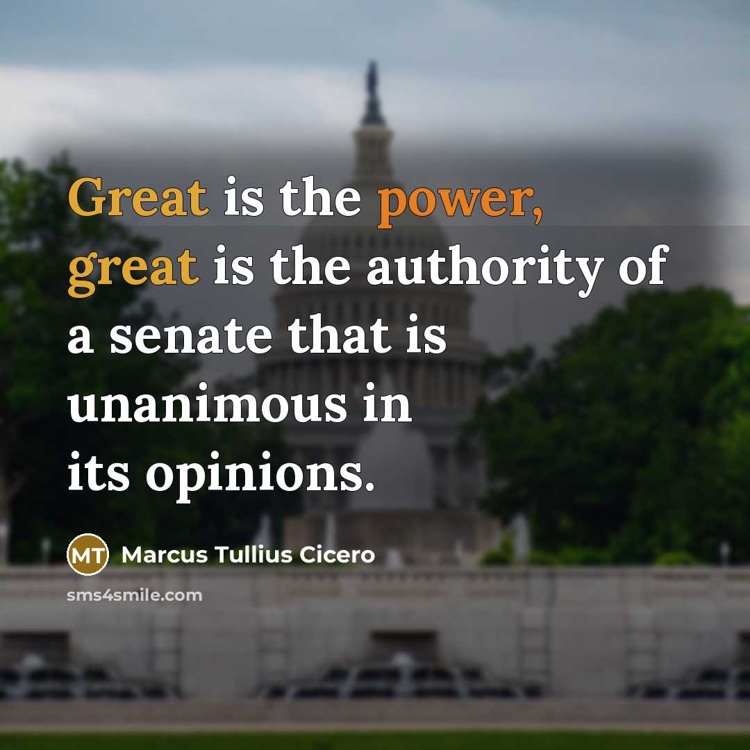 “Great is the power, great is the authority of a senate that is unanimous in its opinions.” quote by Marcus Tullius Cicero