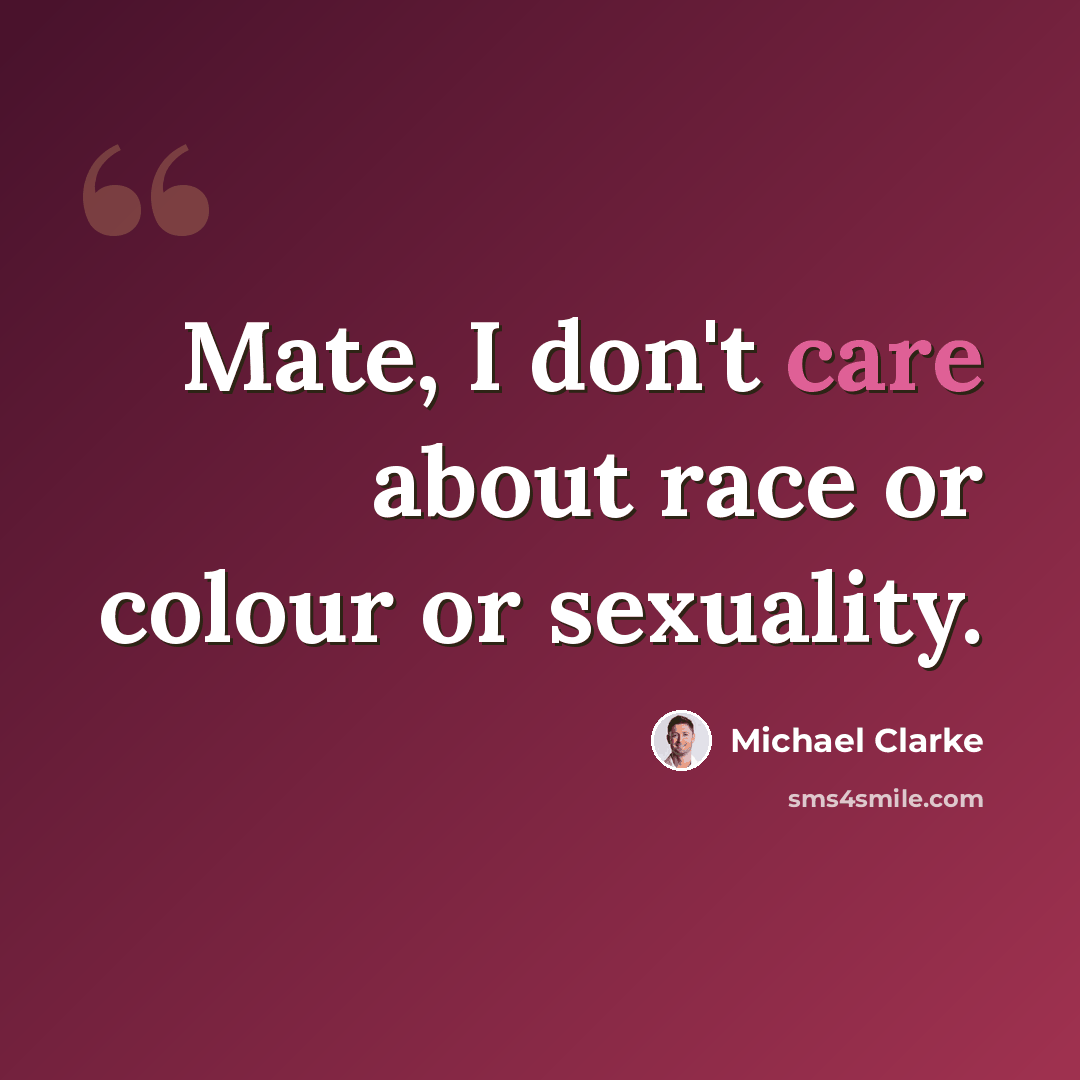 “Mate, I don't care about race or colour or sexuality.” quote by Michael Clarke
