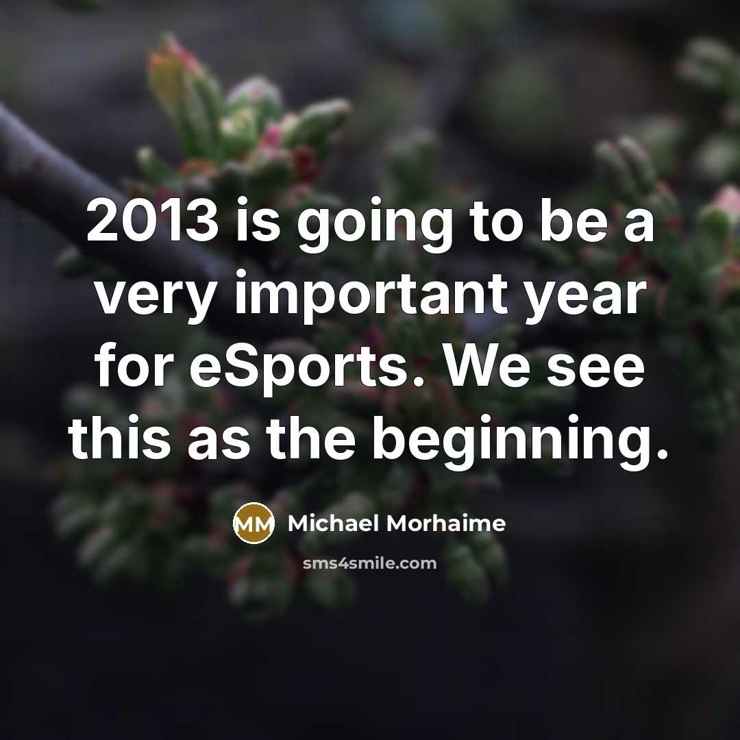 “2013 is going to be a very important year for eSports. We see this as the beginning.” quote by Michael Morhaime