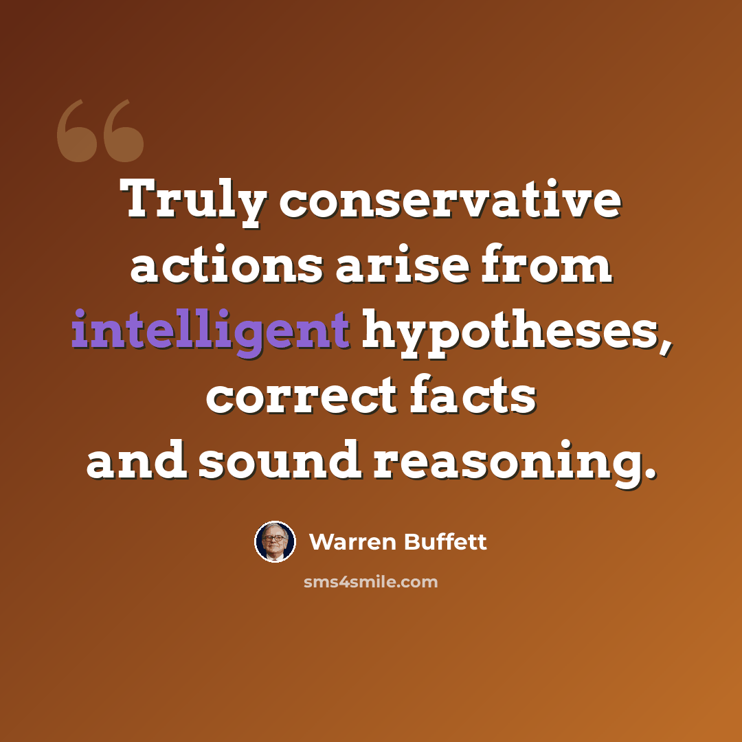 “Truly conservative actions arise from intelligent hypotheses, correct facts and sound reasoning.” quote by Warren Buffett