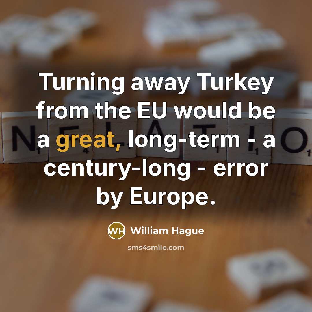 “Turning away Turkey from the EU would be a great, long-term - a century-long - error by Europe.” quote by William Hague