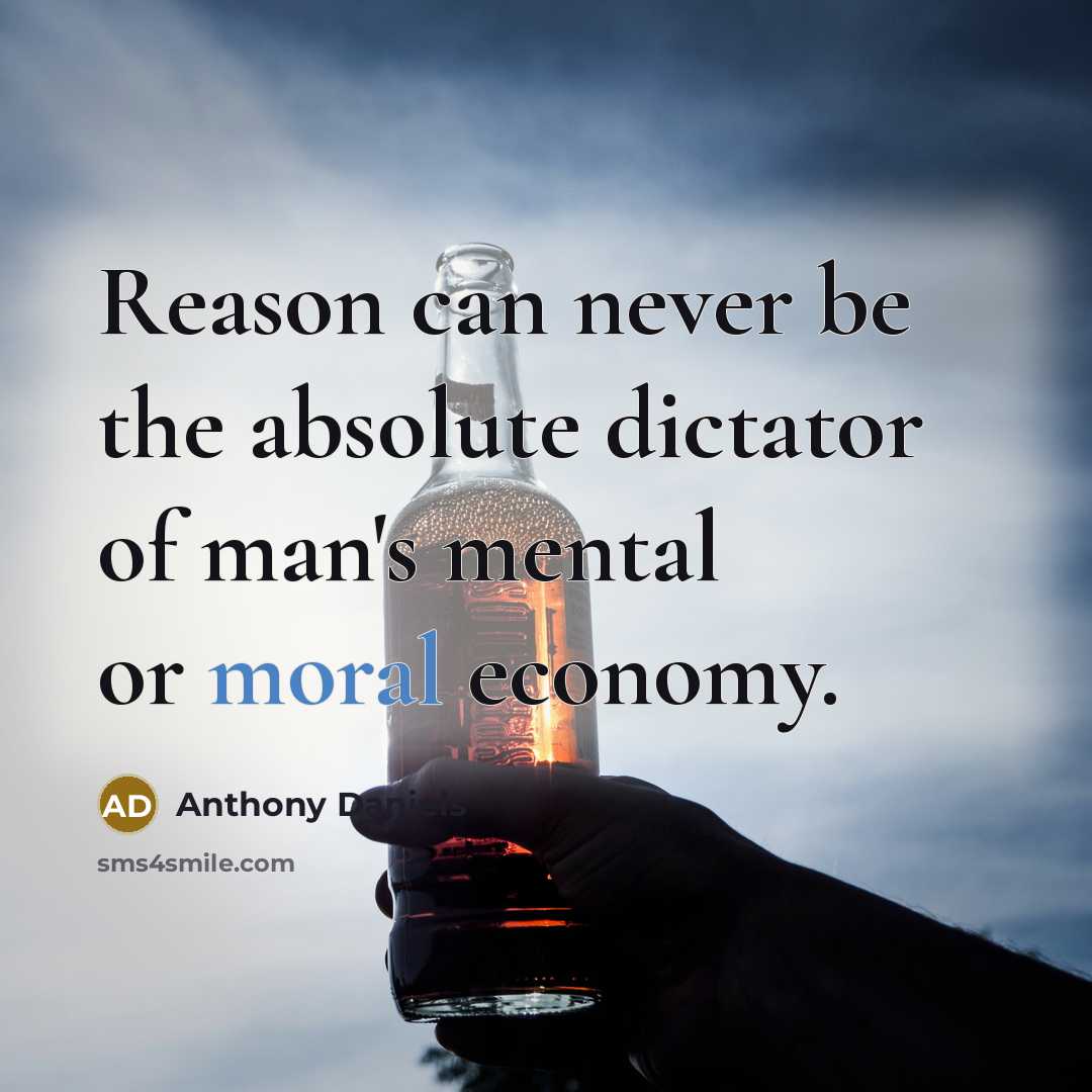 “Reason can never be the absolute dictator of man's mental or moral economy.” quote by Anthony Daniels