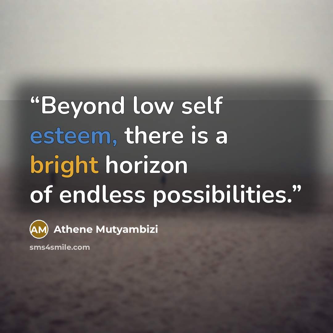 “Beyond low self esteem, there is a bright horizon of endless possibilities.” quote by Athene Mutyambizi
