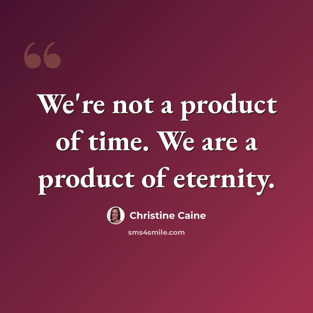 “We're not a product of time. We are a product of eternity.” quote by Christine Caine