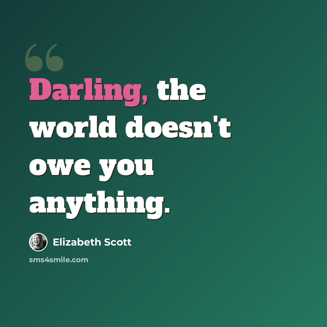 “Darling, the world doesn't owe you anything.” quote by Elizabeth Scott