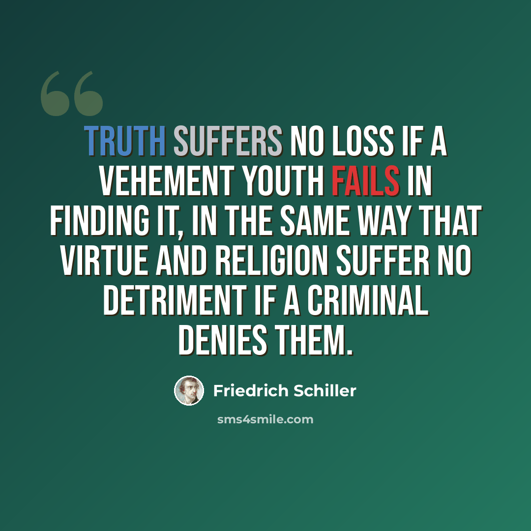 “Truth suffers no loss if a vehement youth fails in finding it, in the same way that virtue and religion suffer no detriment if a criminal denies them.” quote by Friedrich Schiller