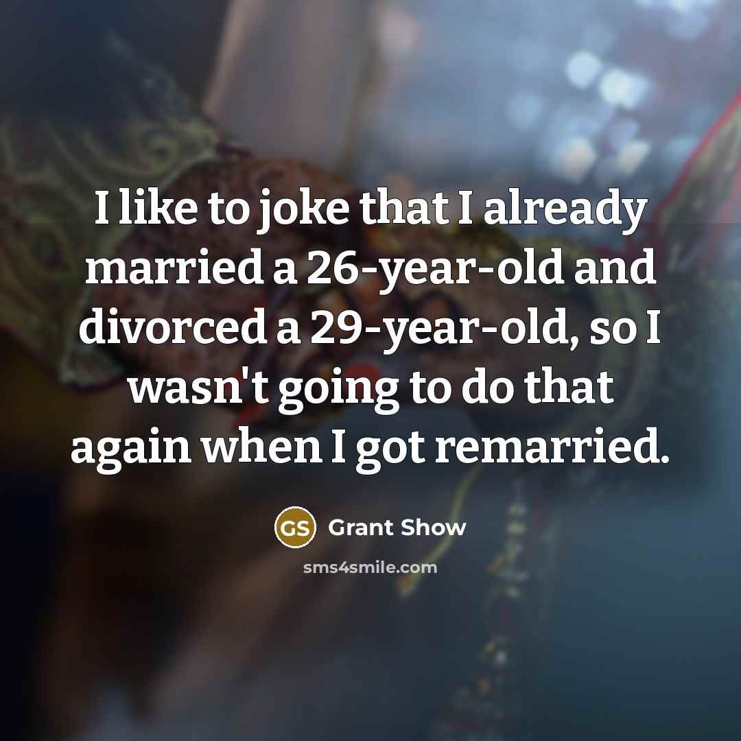 “I like to joke that I already married a 26-year-old and divorced a 29-year-old, so I wasn't going to do that again when I got remarried.” quote by Grant Show