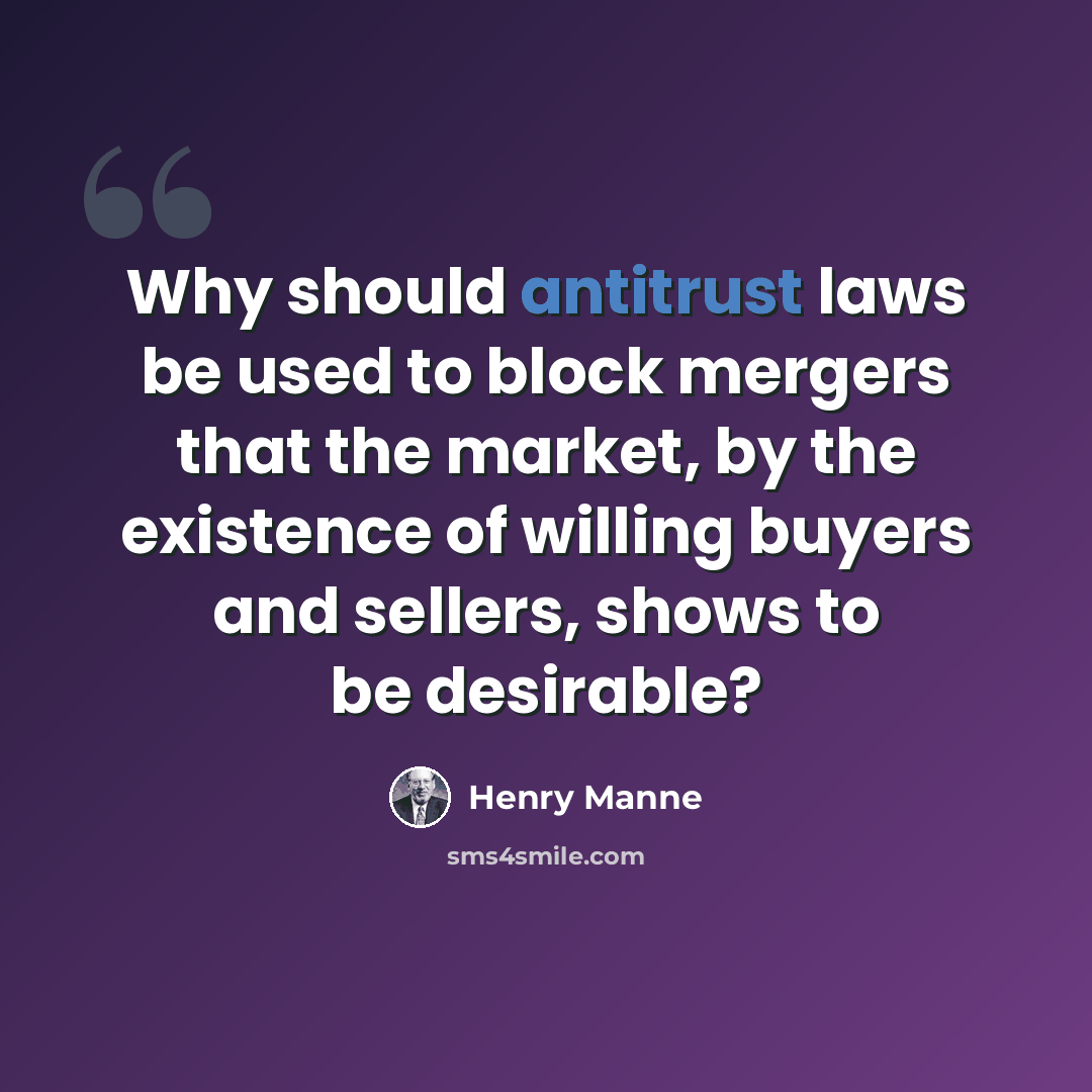 “Why should antitrust laws be used to block mergers that the market, by the existence of willing buyers and sellers, shows to be desirable?” quote by Henry Manne