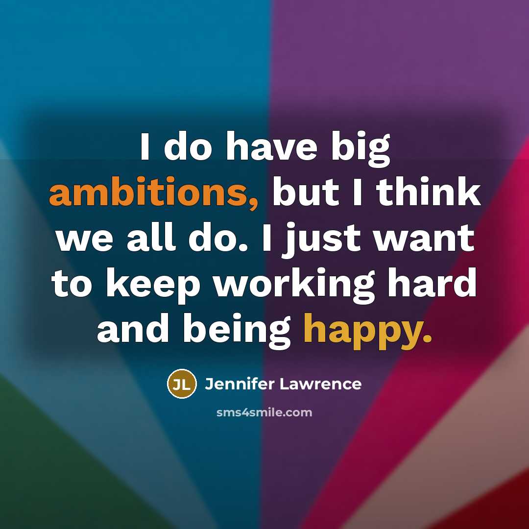 “I do have big ambitions, but I think we all do. I just want to keep working hard and being happy.” quote by Jennifer Lawrence