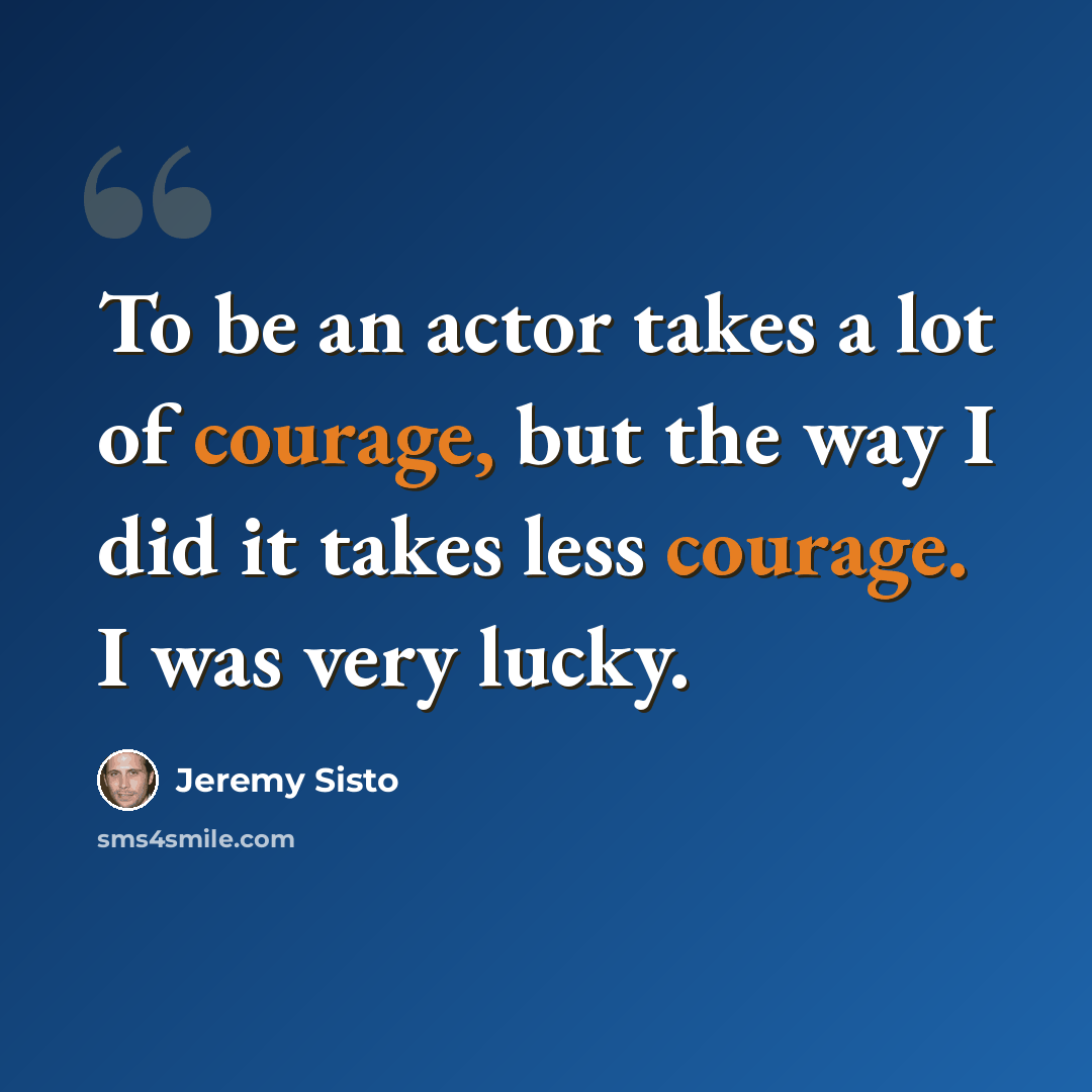 “To be an actor takes a lot of courage, but the way I did it takes less courage. I was very lucky.” quote by Jeremy Sisto
