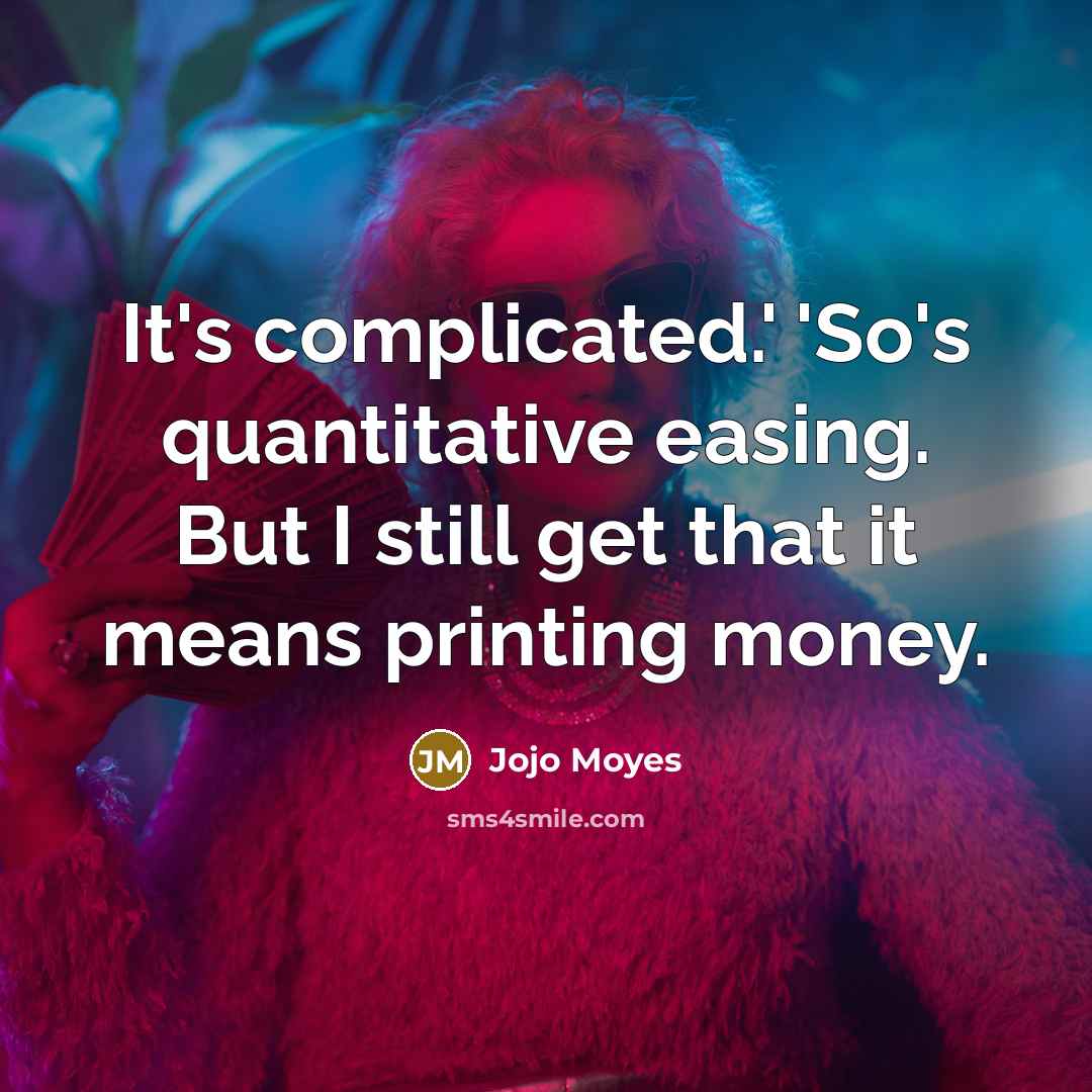 “It's complicated.' 'So's quantitative easing. But I still get that it means printing money.” quote by Jojo Moyes