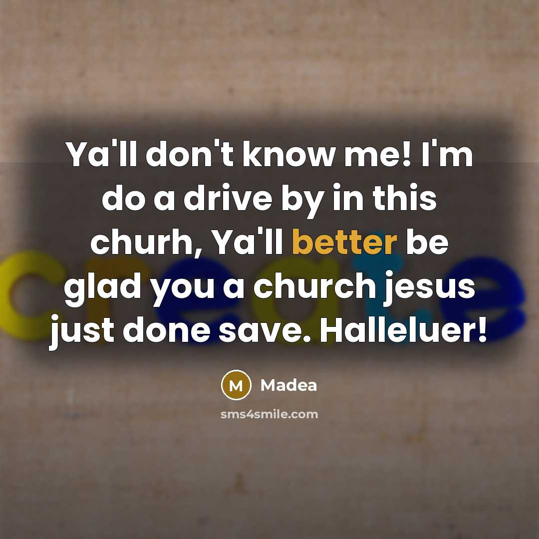 “Ya'll don't know me! I'm do a drive by in this churh, Ya'll better be glad you a church jesus just done save. Halleluer!” quote by Madea