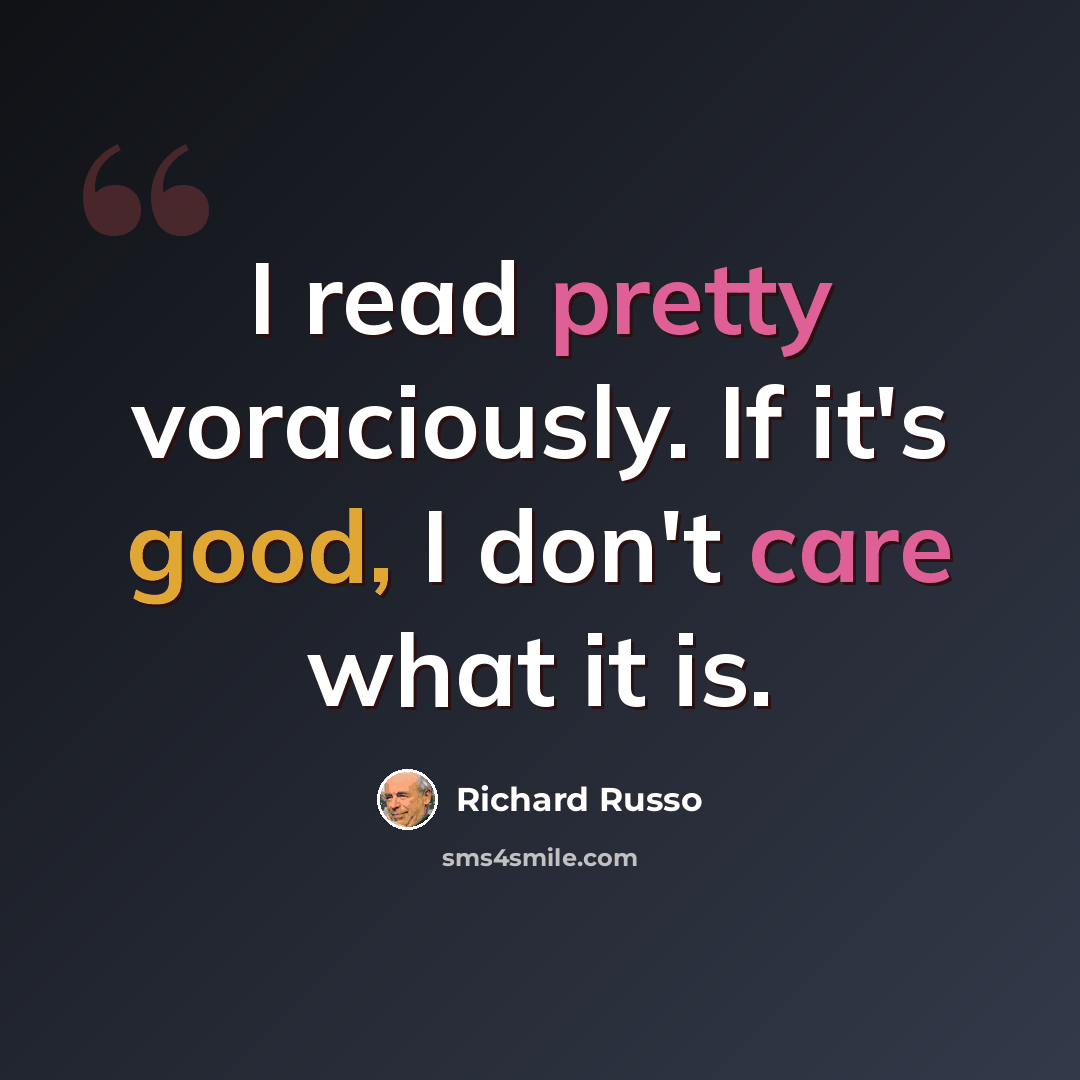 “I read pretty voraciously. If it's good, I don't care what it is.” quote by Richard Russo