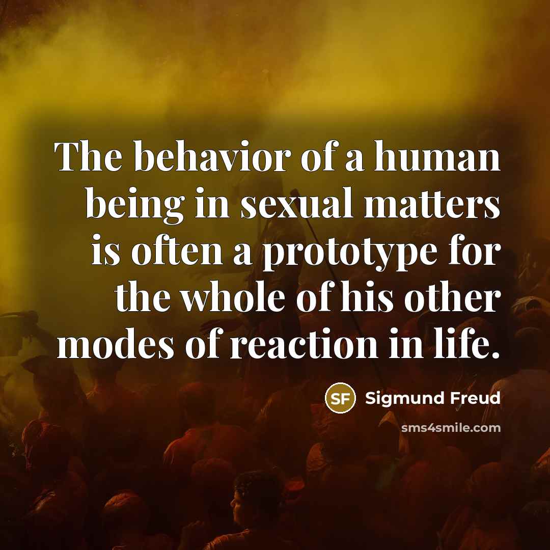 “The behavior of a human being in sexual matters is often a prototype for the whole of his other modes of reaction in life.” quote by Sigmund Freud