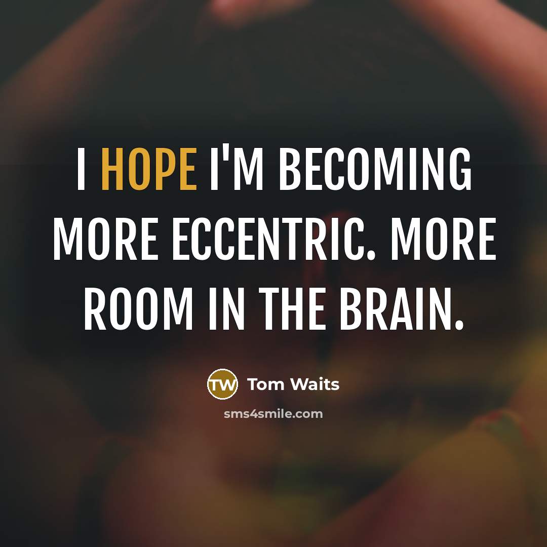 “I hope I'm becoming more eccentric. More room in the brain.” quote by Tom Waits