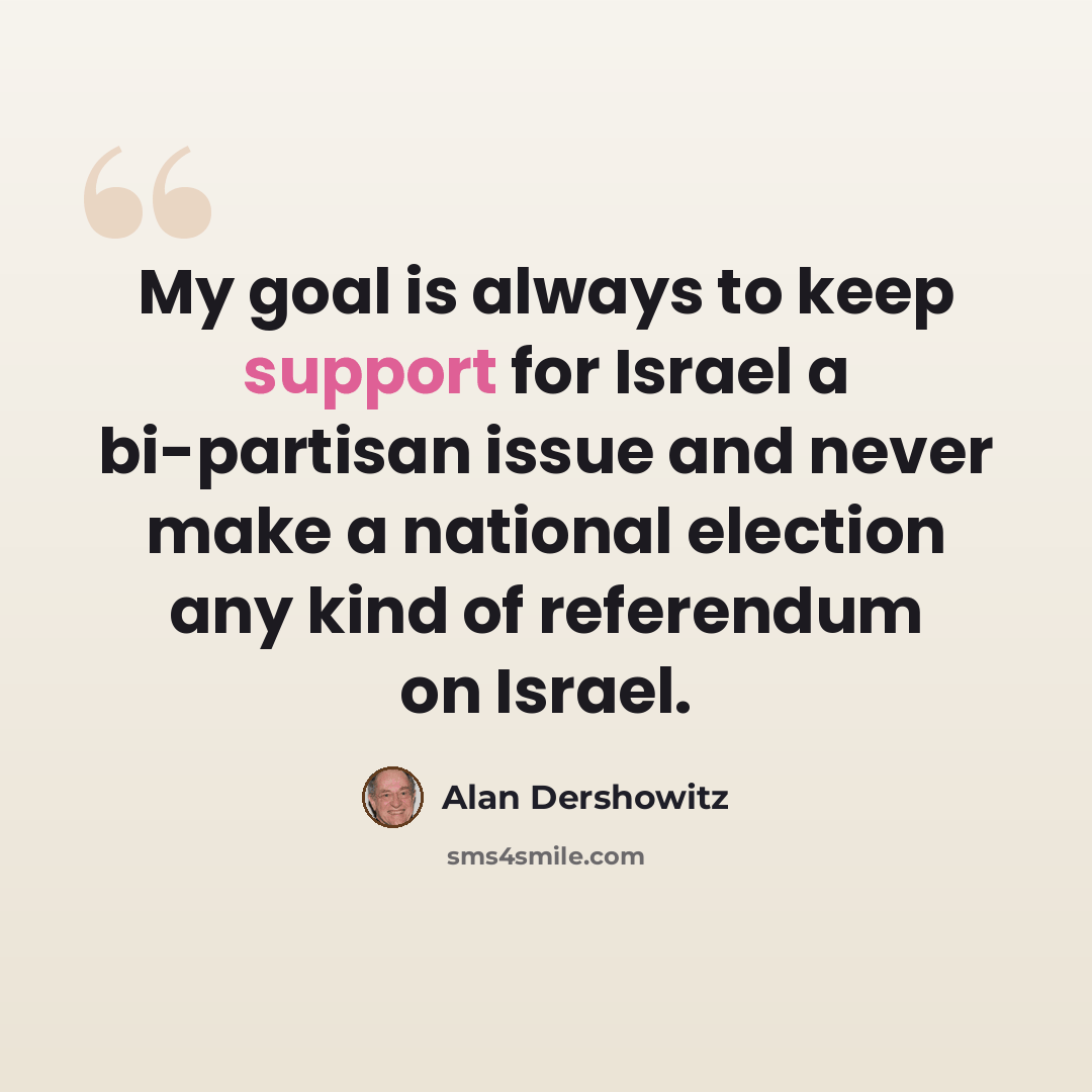 “My goal is always to keep support for Israel a bi-partisan issue and never make a national election any kind of referendum on Israel.” quote by Alan Dershowitz