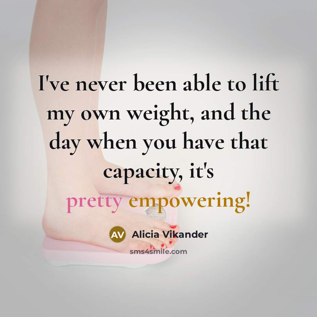 “I've never been able to lift my own weight, and the day when you have that capacity, it's pretty empowering!” quote by Alicia Vikander