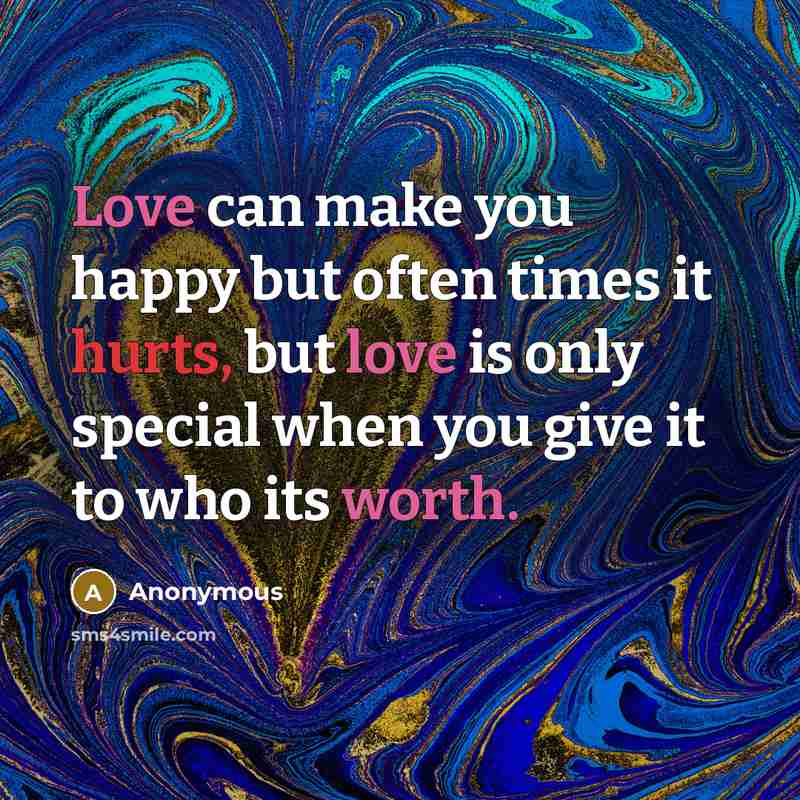 “Love can make you happy but often times it hurts, but love is only special when you give it to who its worth.” quote by Anonymous