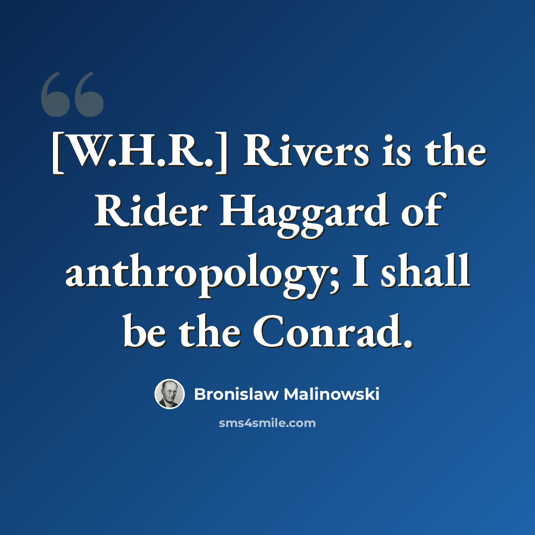 “[W.H.R.] Rivers is the Rider Haggard of anthropology; I shall be the Conrad.” quote by Bronislaw Malinowski