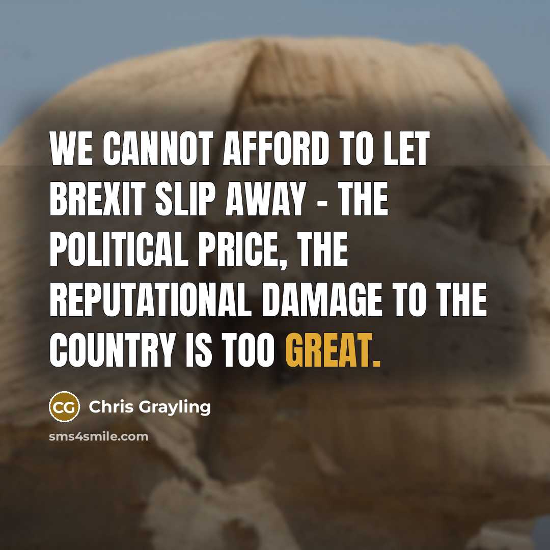 “We cannot afford to let Brexit slip away - the political price, the reputational damage to the country is too great.” quote by Chris Grayling