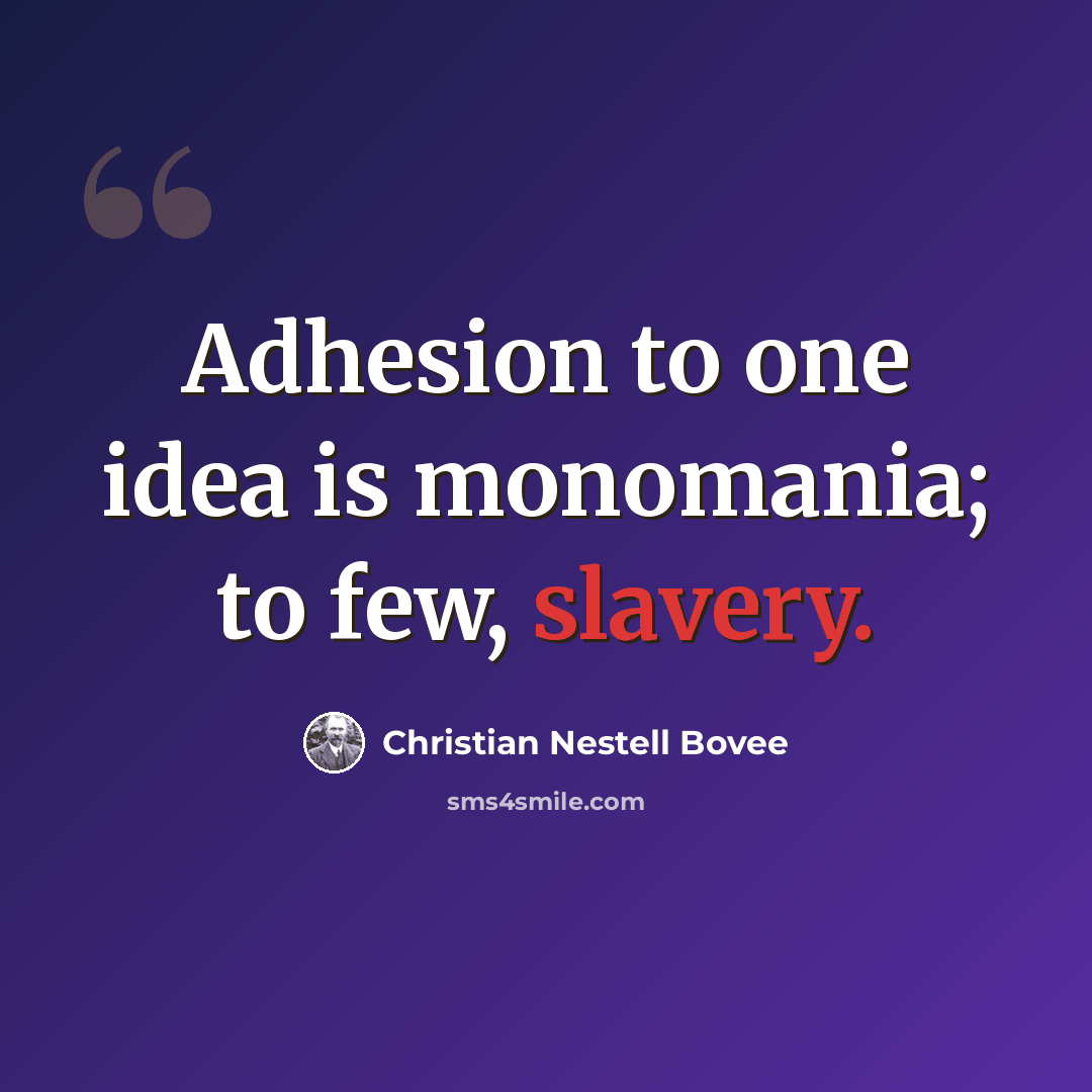 “Adhesion to one idea is monomania; to few, slavery.” quote by Christian Nestell Bovee