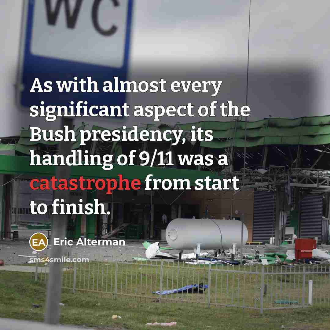 “As with almost every significant aspect of the Bush presidency, its handling of 9/11 was a catastrophe from start to finish.” quote by Eric Alterman