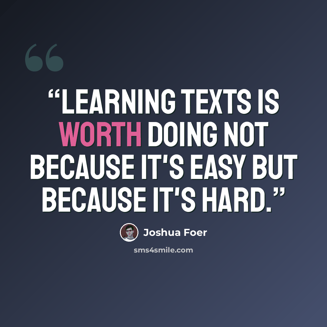 “learning texts is worth doing not because it's easy but because it's hard.” quote by Joshua Foer