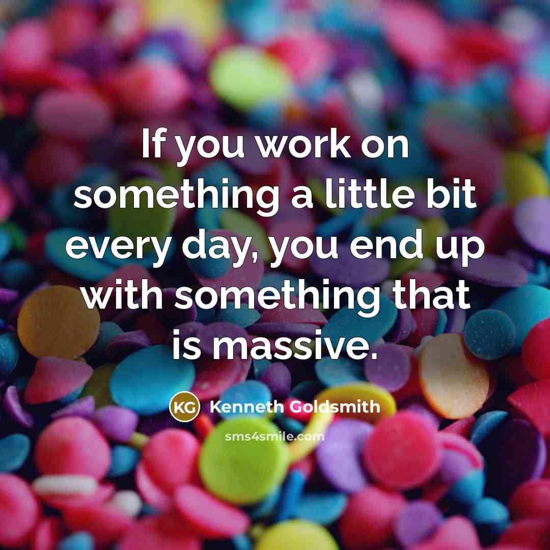 “If you work on something a little bit every day, you end up with something that is massive.” quote by Kenneth Goldsmith