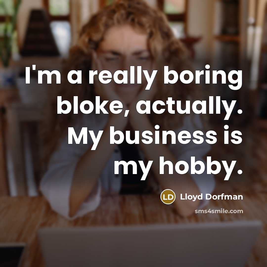 “I'm a really boring bloke, actually. My business is my hobby.” quote by Lloyd Dorfman