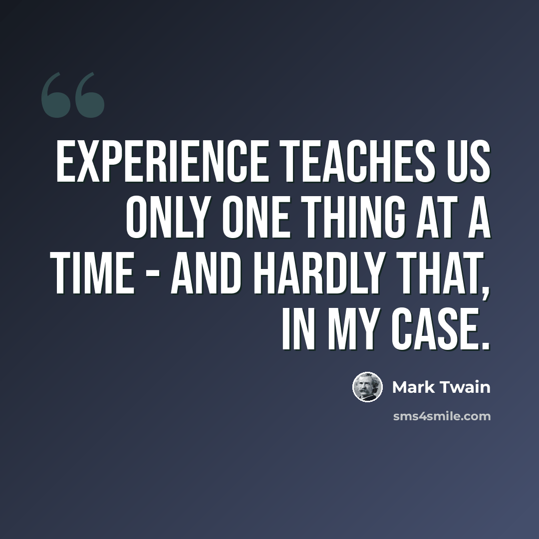 “Experience teaches us only one thing at a time - and hardly that, in my case.” quote by Mark Twain