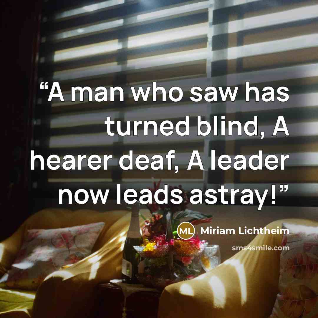 “A man who saw has turned blind, A hearer deaf, A leader now leads astray!” quote by Miriam Lichtheim