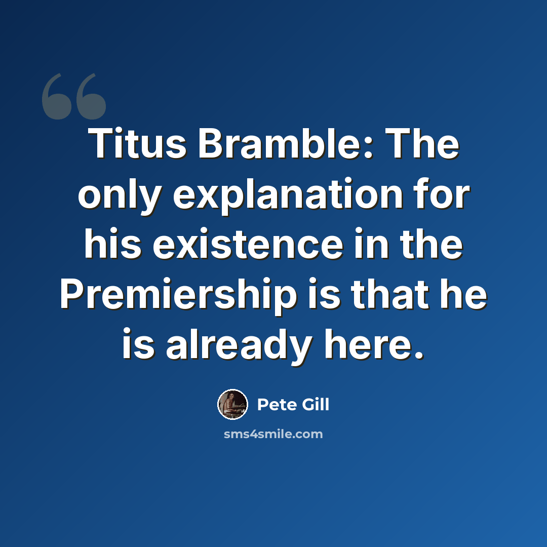 “Titus Bramble: The only explanation for his existence in the Premiership is that he is already here.” quote by Pete Gill