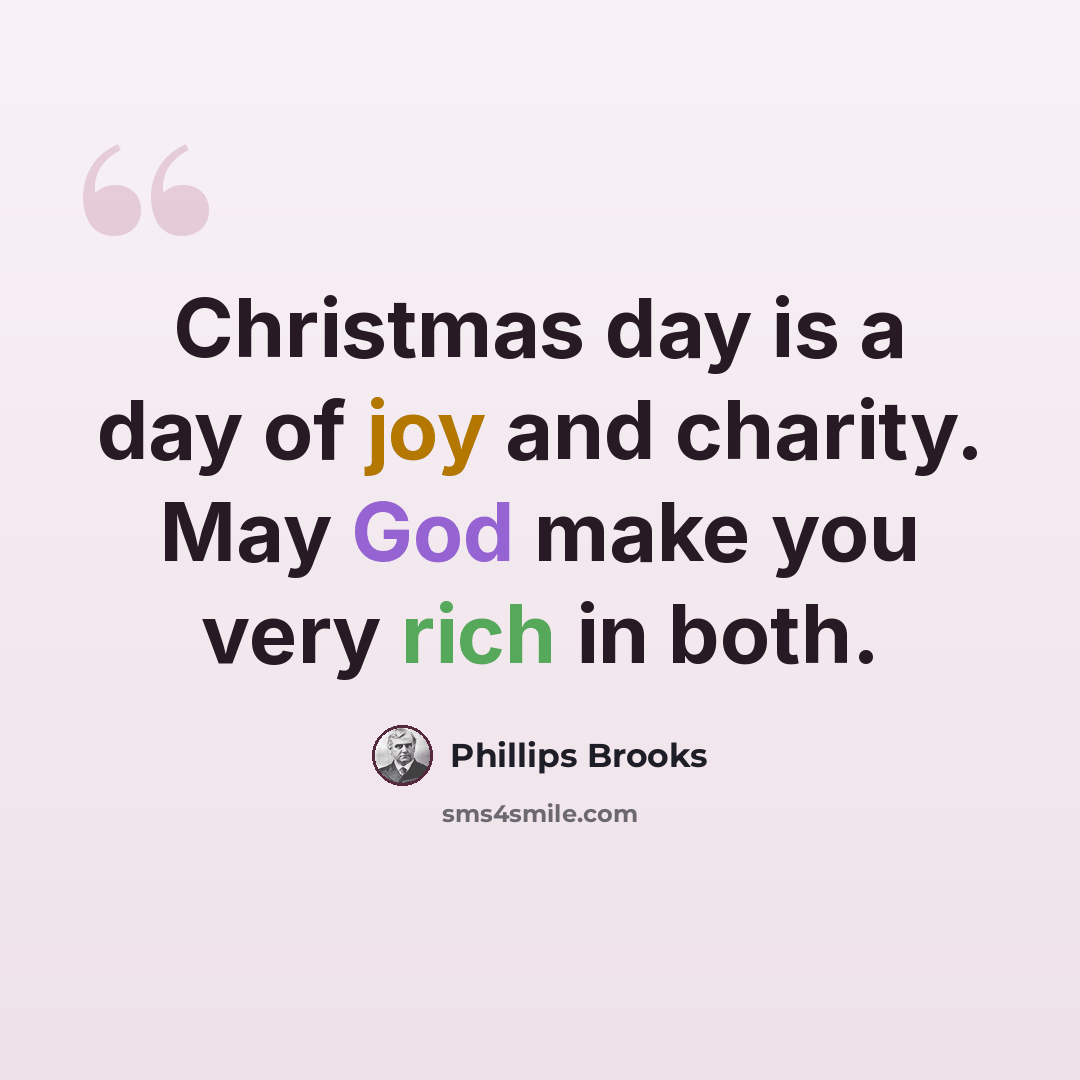 “Christmas day is a day of joy and charity. May God make you very rich in both.” quote by Phillips Brooks