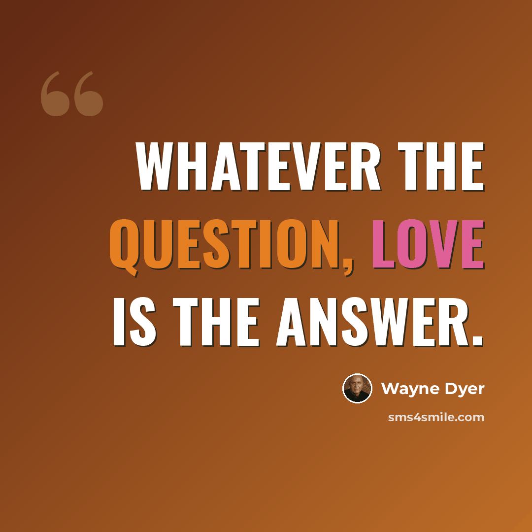 “Whatever the question, love is the answer.” quote by Wayne Dyer