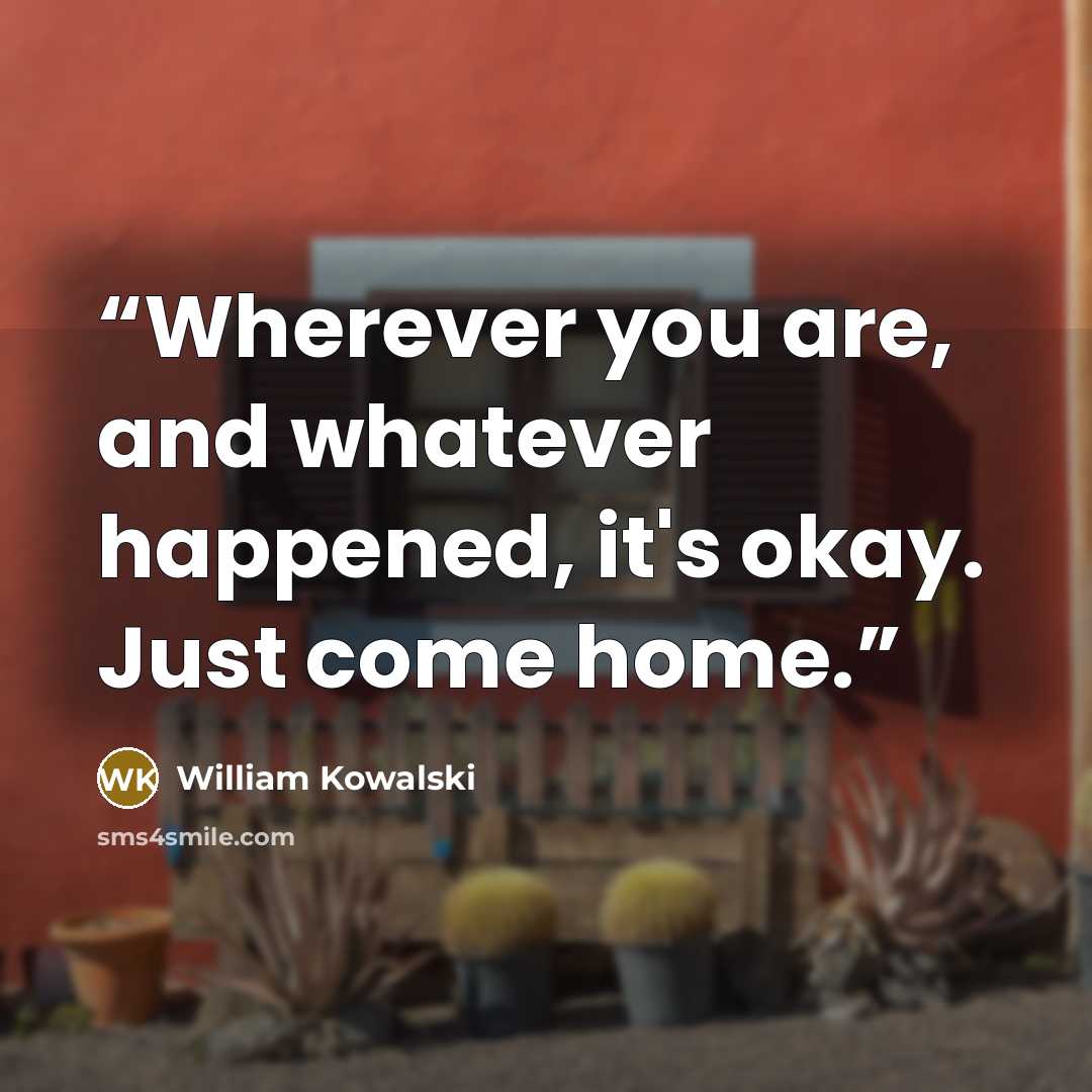 “Wherever you are, and whatever happened, it's okay. Just come home.” quote by William Kowalski
