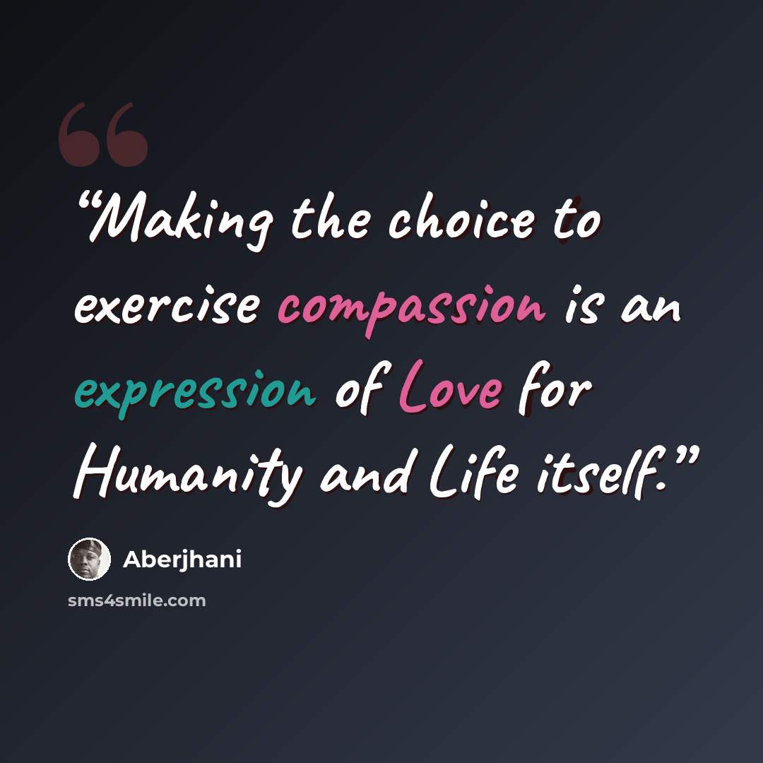 “Making the choice to exercise compassion is an expression of Love for Humanity and Life itself.” quote by Aberjhani