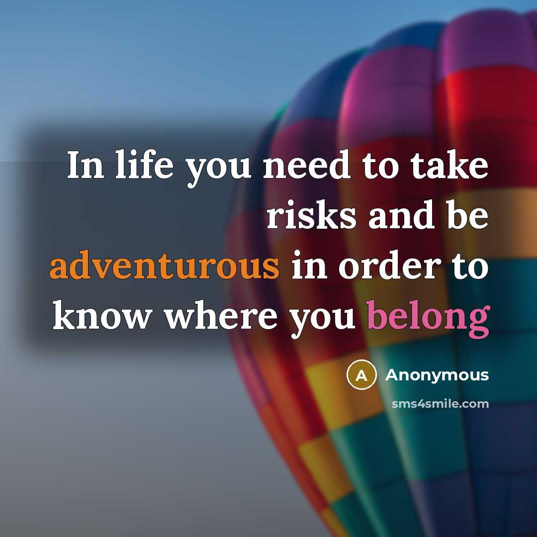 “In life you need to take risks and be adventurous in order to know where you belong” quote by Anonymous