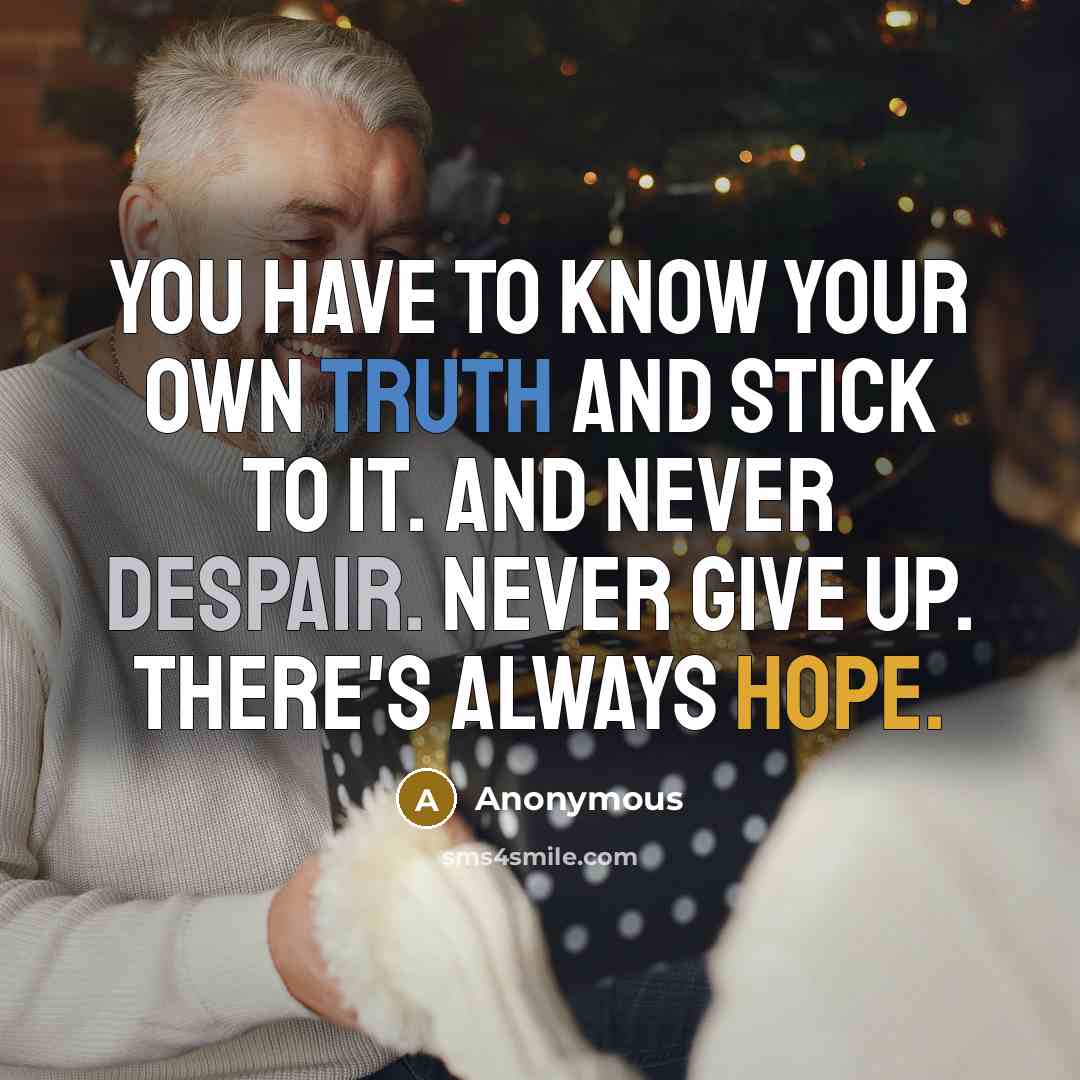 “You have to know your own truth and stick to it. And never despair. Never give up. There's always hope.” quote by Anonymous