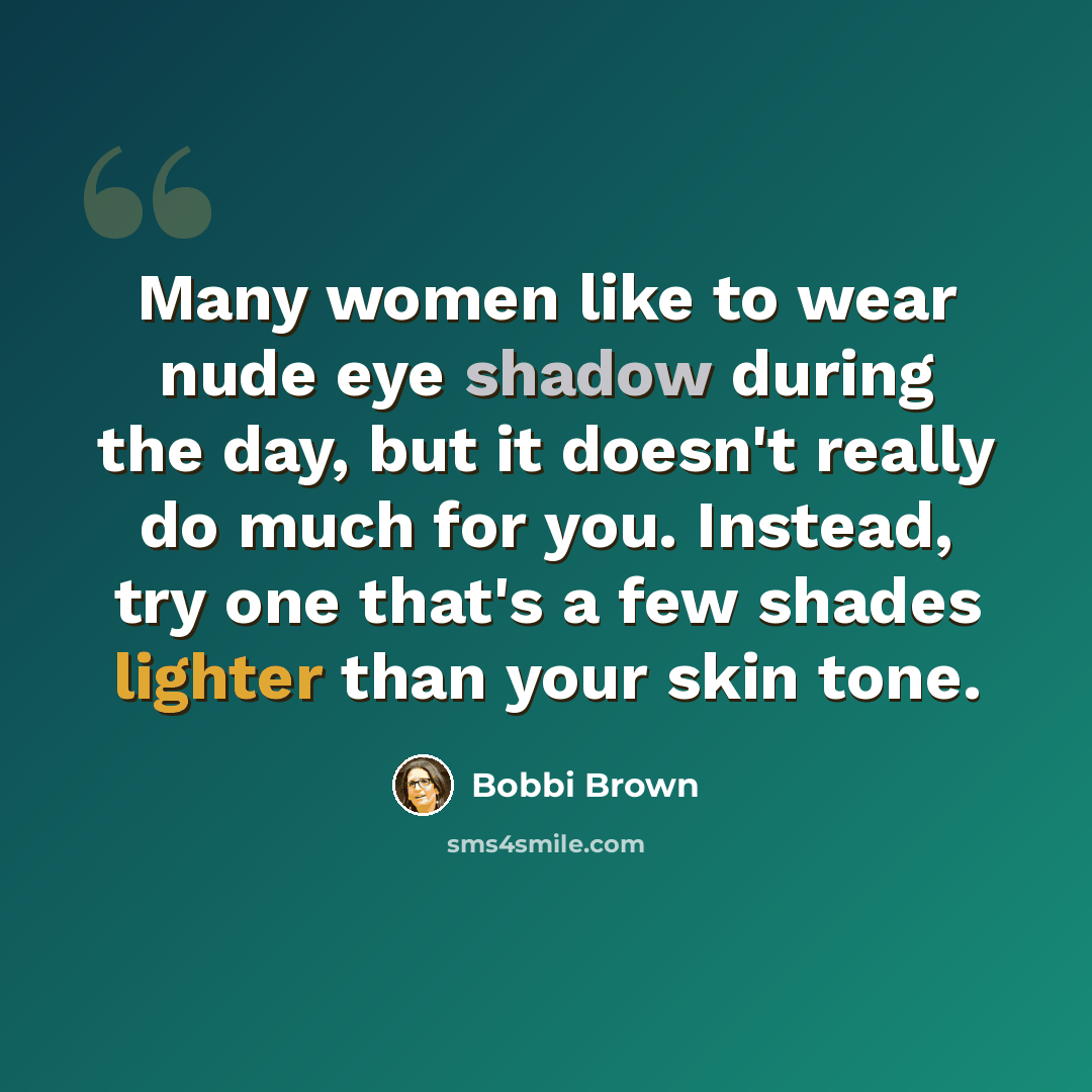 “Many women like to wear nude eye shadow during the day, but it doesn't really do much for you. Instead, try one that's a few shades lighter than your skin tone.” quote by Bobbi Brown