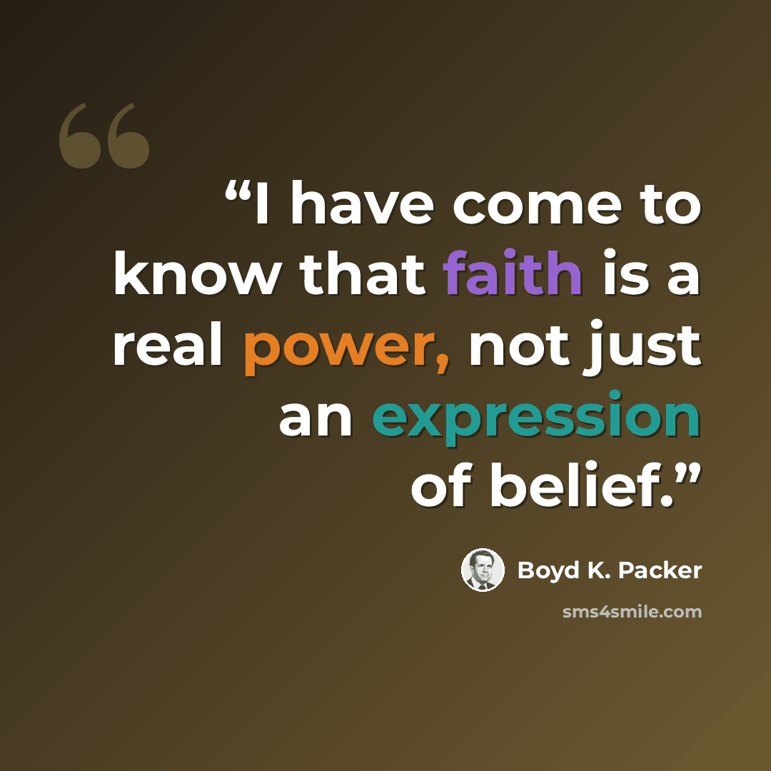 “I have come to know that faith is a real power, not just an expression of belief.” quote by Boyd K. Packer