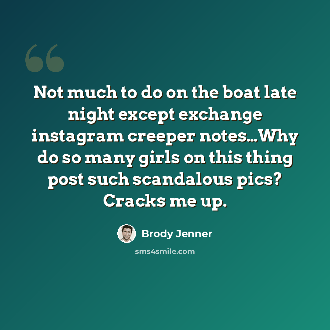 “Not much to do on the boat late night except exchange instagram creeper notes…Why do so many girls on this thing post such scandalous pics? Cracks me up.” quote by Brody Jenner