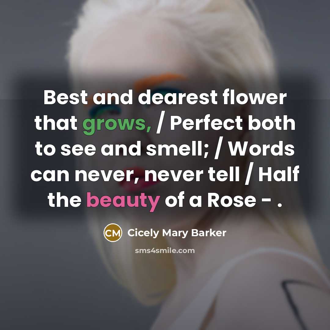 “Best and dearest flower that grows, / Perfect both to see and smell; / Words can never, never tell / Half the beauty of a Rose - .” quote by Cicely Mary Barker