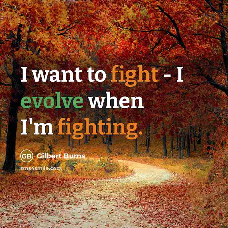 “I want to fight - I evolve when I'm fighting.” quote by Gilbert Burns
