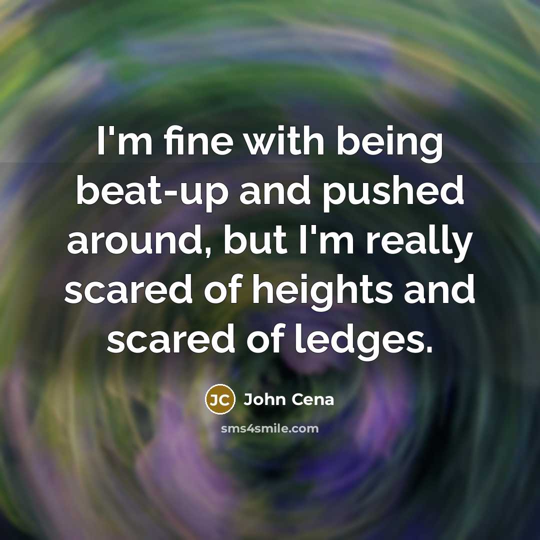 “I'm fine with being beat-up and pushed around, but I'm really scared of heights and scared of ledges.” quote by John Cena