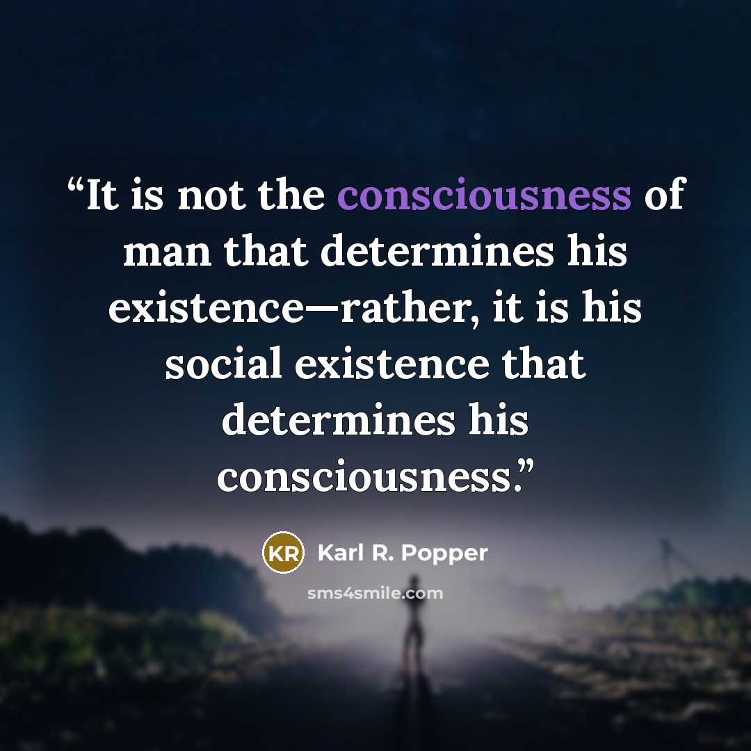 “It is not the consciousness of man that determines his existence—rather, it is his social existence that determines his consciousness.” quote by Karl R. Popper