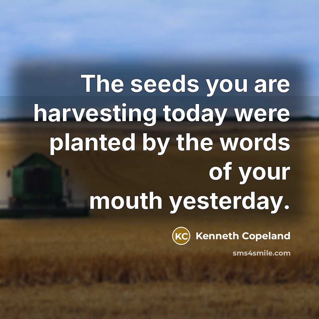 “The seeds you are harvesting today were planted by the words of your mouth yesterday.” quote by Kenneth Copeland