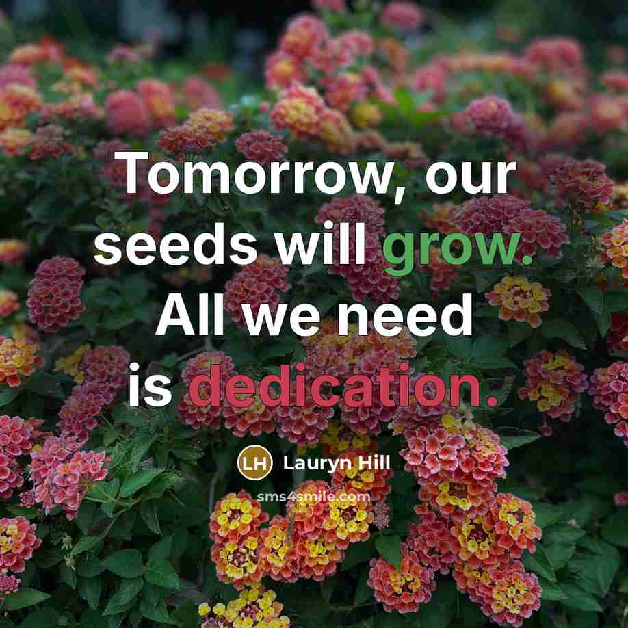 “Tomorrow, our seeds will grow. All we need is dedication.” quote by Lauryn Hill