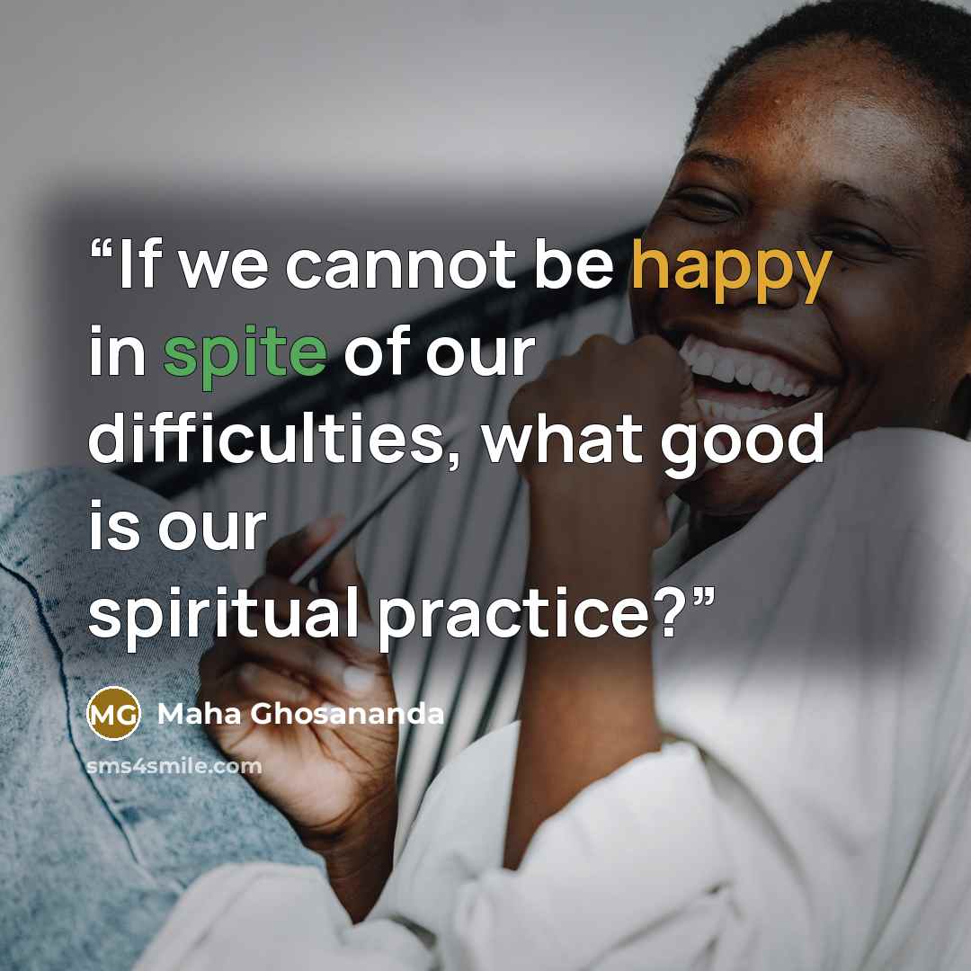 “If we cannot be happy in spite of our difficulties, what good is our spiritual practice?” quote by Maha Ghosananda