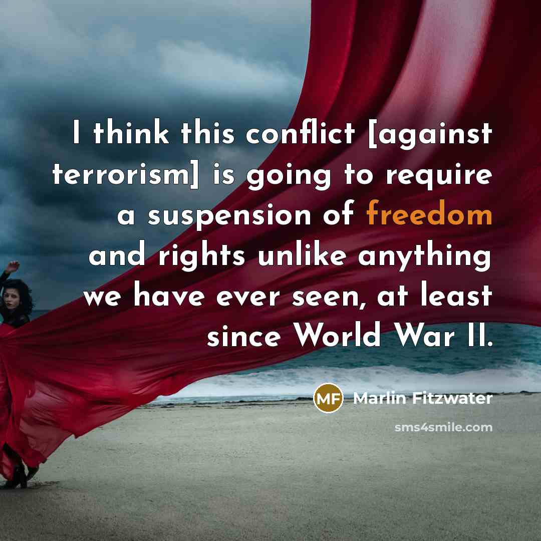 “I think this conflict [against terrorism] is going to require a suspension of freedom and rights unlike anything we have ever seen, at least since World War II.” quote by Marlin Fitzwater