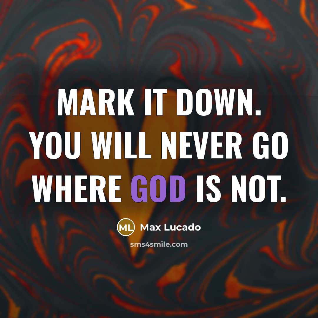 “Mark it down. You will never go where God is not.” quote by Max Lucado